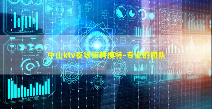 中山ktv夜场招聘模特-专业的团队