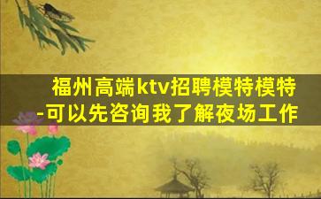 福州高端ktv招聘模特模特-可以先咨询我了解夜场工作